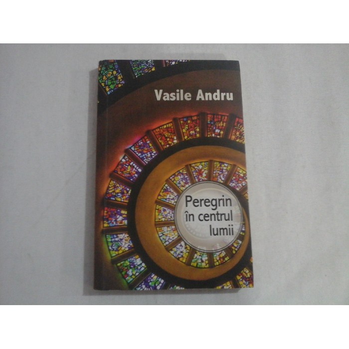 PEREGRIN IN CENTRUL LUMII - VASILE ANDRU